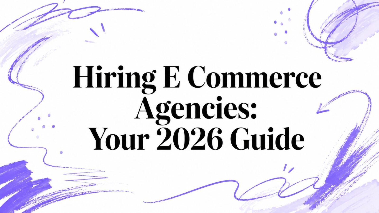 Hiring E Commerce Agencies: Your 2026 Guide